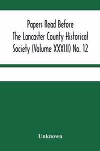 Papers Read Before The Lancaster County Historical Society (Volume Xxxiii) No. 12; Treasurer'S Annual Report Auditors Report Obituaries Index