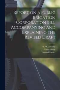 Report on a Public Irrigation Corporation Bill Accompanying and Explaining the Revised Draft [microform]