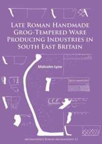 Late Roman Handmade Grog-Tempered Ware Producing Industries in South East Britain