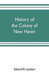 History of the colony of New Haven, before and after the union with Connecticut