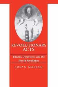 Revolutionary Acts - Theater, Democracy, and the French Revolution