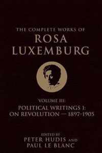 The Complete Works of Rosa Luxemburg, Volume III: Political Writings 1: On Revolution-1897-1905