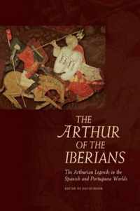 The Arthur of the Iberians: The Arthurian Legends in the Spanish and Portuguese Worlds