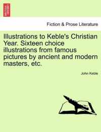 Illustrations to Keble's Christian Year. Sixteen Choice Illustrations from Famous Pictures by Ancient and Modern Masters, Etc.