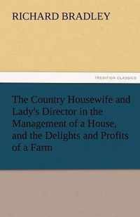 The Country Housewife and Lady's Director in the Management of a House, and the Delights and Profits of a Farm