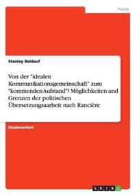 Von der idealen Kommunikationsgemeinschaft zum kommenden Aufstand? Moeglichkeiten und Grenzen der politischen UEbersetzungsaarbeit nach Ranciere