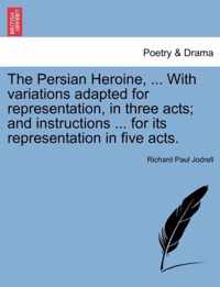 The Persian Heroine, ... with Variations Adapted for Representation, in Three Acts; And Instructions ... for Its Representation in Five Acts.