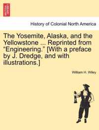 The Yosemite, Alaska, and the Yellowstone ... Reprinted from Engineering. [With a Preface by J. Dredge, and with Illustrations.]