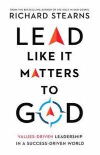 Lead Like It Matters to God - Values-Driven Leadership in a Success-Driven World