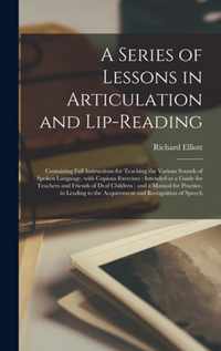 A Series of Lessons in Articulation and Lip-reading: Containing Full Instructions for Teaching the Various Sounds of Spoken Language, With Copious Exercises: Intended as a Guide for Teachers and Friends of Deaf Children