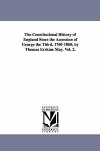 The Constitutional History of England Since the Accession of George the Third, 1760-1860; by Thomas Erskine May. Vol. 2.