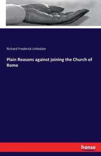 Plain Reasons against joining the Church of Rome