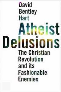 Atheist Delusions   The Christian Revolution and Its Fashionable Enemies