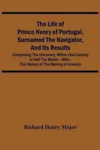 The Life Of Prince Henry Of Portugal, Surnamed The Navigator, And Its Results