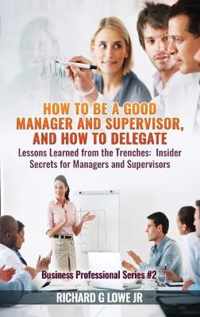 How to be a Good Manager and Supervisor, and How to Delegate: Lessons Learned from the Trenches