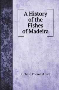 A History of the Fishes of Madeira