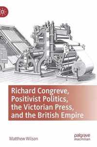 Richard Congreve, Positivist Politics, the Victorian Press, and the British Empire