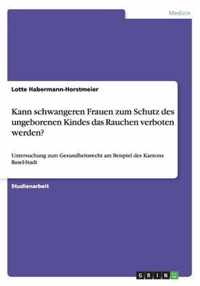 Kann schwangeren Frauen zum Schutz des ungeborenen Kindes das Rauchen verboten werden?