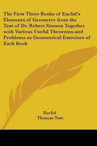 The First Three Books Of Euclid's Elements Of Geometry From The Text Of Dr. Robert Simson Together With Various Useful Theorems And Problems As Geometrical Exercises Of Each Book