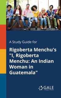 A Study Guide for Rigoberta Menchu's I, Rigoberta Menchu