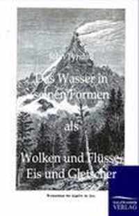 Das Wasser in seinen Formen als Wolken und Flusse, Eis und Gletscher