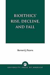 Bioethics' Rise, Decline, and Fall