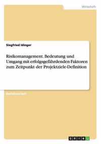 Risikomanagement. Bedeutung und Umgang mit erfolgsgefahrdenden Faktoren zum Zeitpunkt der Projektziele-Definition