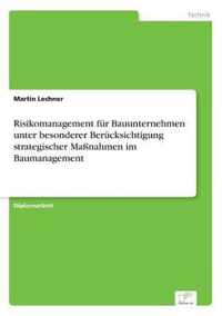 Risikomanagement fur Bauunternehmen unter besonderer Berucksichtigung strategischer Massnahmen im Baumanagement