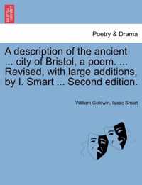 A Description of the Ancient ... City of Bristol, a Poem. ... Revised, with Large Additions, by I. Smart ... Second Edition.