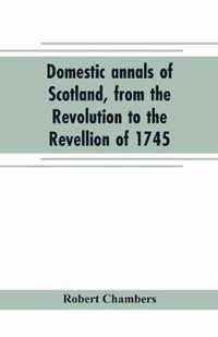 Domestic annals of Scotland, from the Revolution to the Revellion of 1745