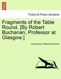 Fragments of the Table Round. [By Robert Buchanan, Professor at Glasgow.]