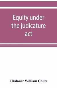 Equity under the judicature act, or the relation of equity to common law