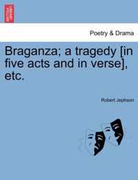 Braganza; A Tragedy [In Five Acts and in Verse], Etc.