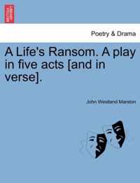 A Life's Ransom. a Play in Five Acts [And in Verse].