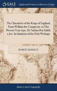 The Chronicles of the Kings of England, From William the Conqueror, to This Present Year 1790. By Nathan Ben Saddi, a Jew. In Imitation of the Holy Writings