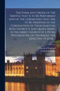 The Form and Order of the Service That is to Be Performed and of the Ceremonies That Are to Be Observed in the Coronation of Their Majesties King Geor