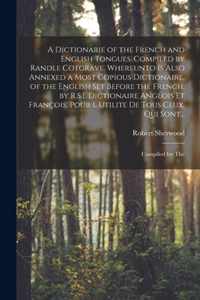 A Dictionarie of the French and English Tongues. Compiled by Randle Cotgrave. Whereunto is Also Annexed a Most Copious Dictionaire, of the English Set