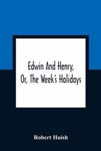 Edwin And Henry, Or, The Week'S Holidays: Containing Original, Moral, And Instructive Tales For The Improvement Of Youth