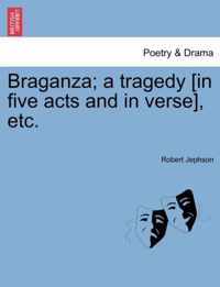 Braganza; A Tragedy [In Five Acts and in Verse], Etc.
