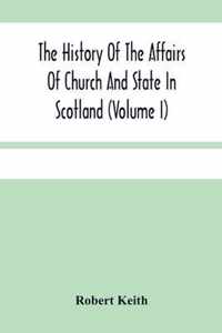 The History Of The Affairs Of Church And State In Scotland