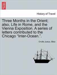 Three Months in the Orient; Also, Life in Rome, and the Vienna Exposition. a Series of Letters Contributed to the Chicago Inter-Ocean..