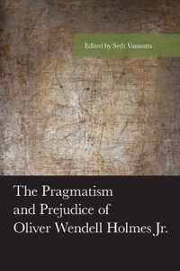 The Pragmatism and Prejudice of Oliver Wendell Holmes Jr.