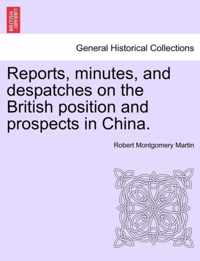 Reports, Minutes, and Despatches on the British Position and Prospects in China.