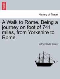 A Walk to Rome. Being a Journey on Foot of 741 Miles, from Yorkshire to Rome.