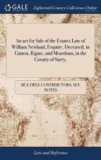 An act for Sale of the Estates Late of William Newland, Esquire, Deceased, in Gatton, Rigate, and Meastham, in the County of Surry,