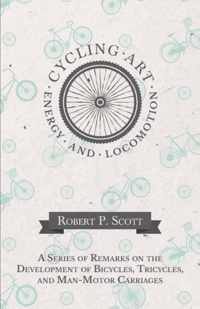 Cycling Art, Energy and Locomotion - A Series of Remarks on the Development of Bicycles, Tricycles, and Man-Motor Carriages