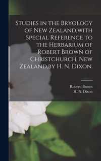 Studies in the Bryology of New Zealand, with Special Reference to the Herbarium of Robert Brown of Christchurch, New Zealand, by H. N. Dixon.