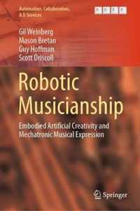 Robotic Musicianship: Embodied Artificial Creativity and Mechatronic Musical Expression