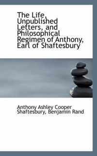 The Life, Unpublished Letters, and Philosophical Regimen of Anthony, Earl of Shaftesbury