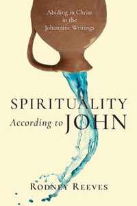 Spirituality According to John - Abiding in Christ in the Johannine Writings